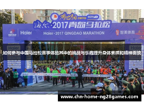 如何参与中国马拉松赛事体验其中的挑战与乐趣提升身体素质和精神面貌 如何参与中国马拉松赛事体验其中的挑战与乐趣提升身体素质和精神面貌
