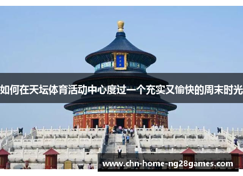 如何在天坛体育活动中心度过一个充实又愉快的周末时光 如何在天坛体育活动中心度过一个充实又愉快的周末时光