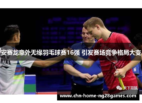 安赛龙意外无缘羽毛球赛16强 引发赛场竞争格局大变 安赛龙意外无缘羽毛球赛16强 引发赛场竞争格局大变