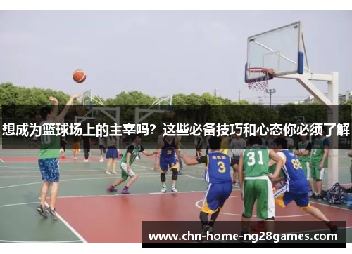 想成为篮球场上的主宰吗?这些必备技巧和心态你必须了解 想成为篮球场上的主宰吗?这些必备技巧和心态你必须了解