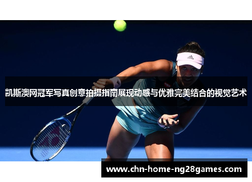 凯斯澳网冠军写真创意拍摄指南展现动感与优雅完美结合的视觉艺术