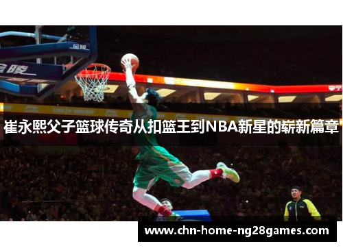 崔永熙父子篮球传奇从扣篮王到NBA新星的崭新篇章