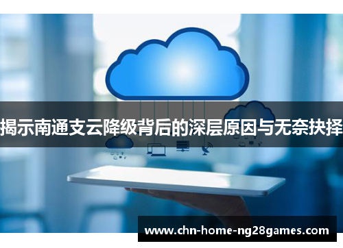 揭示南通支云降级背后的深层原因与无奈抉择 揭示南通支云降级背后的深层原因与无奈抉择