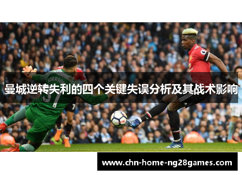 曼城逆转失利的四个关键失误分析及其战术影响 曼城逆转失利的四个关键失误分析及其战术影响