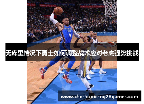 无库里情况下勇士如何调整战术应对老鹰强势挑战 无库里情况下勇士如何调整战术应对老鹰强势挑战