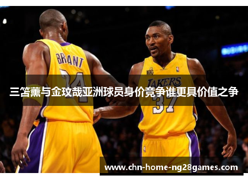 三笘薰与金玟哉亚洲球员身价竞争谁更具价值之争 三笘薰与金玟哉亚洲球员身价竞争谁更具价值之争