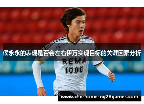 侯永永的表现是否会左右伊万实现目标的关键因素分析