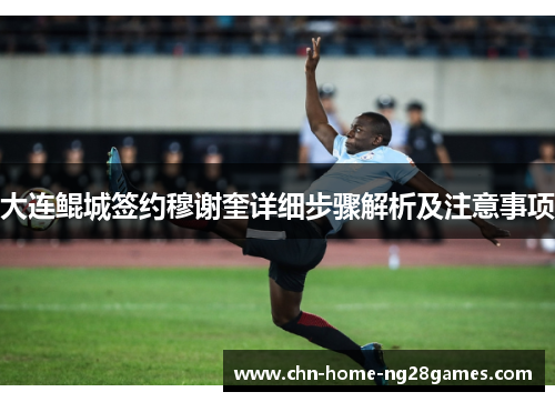 大连鲲城签约穆谢奎详细步骤解析及注意事项