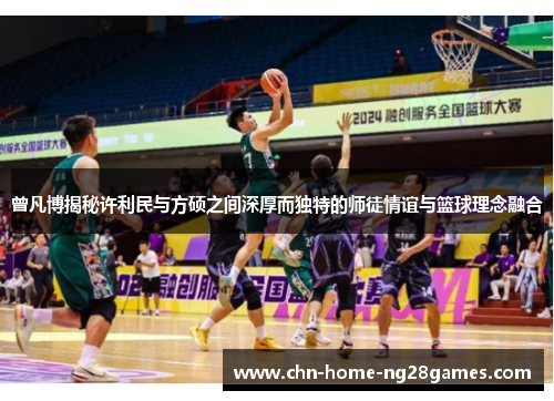 曾凡博揭秘许利民与方硕之间深厚而独特的师徒情谊与篮球理念融合