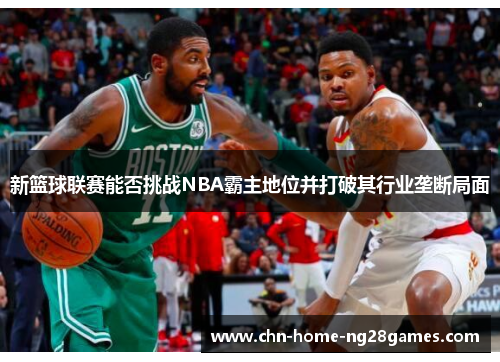 新篮球联赛能否挑战NBA霸主地位并打破其行业垄断局面 新篮球联赛能否挑战NBA霸主地位并打破其行业垄断局面