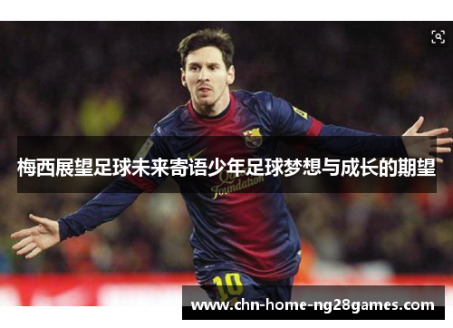 梅西展望足球未来寄语少年足球梦想与成长的期望