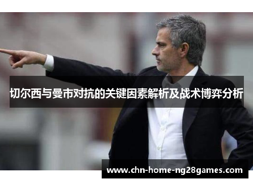 切尔西与曼市对抗的关键因素解析及战术博弈分析 切尔西与曼市对抗的关键因素解析及战术博弈分析