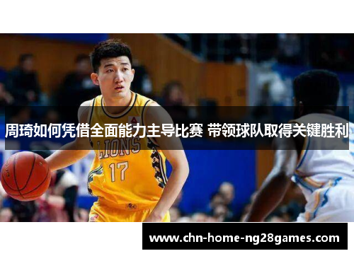 周琦如何凭借全面能力主导比赛 带领球队取得关键胜利