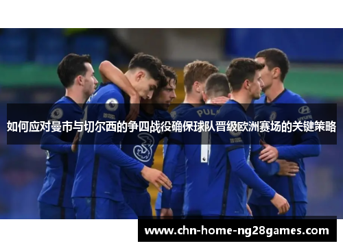 如何应对曼市与切尔西的争四战役确保球队晋级欧洲赛场的关键策略