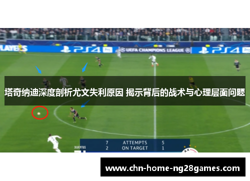塔奇纳迪深度剖析尤文失利原因 揭示背后的战术与心理层面问题 塔奇纳迪深度剖析尤文失利原因 揭示背后的战术与心理层面问题