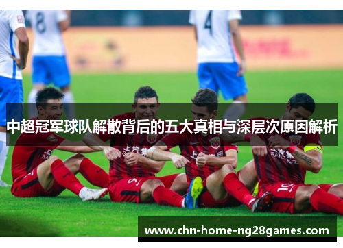 中超冠军球队解散背后的五大真相与深层次原因解析