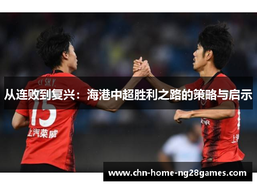 从连败到复兴：海港中超胜利之路的策略与启示