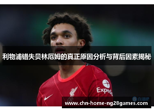 利物浦错失贝林厄姆的真正原因分析与背后因素揭秘