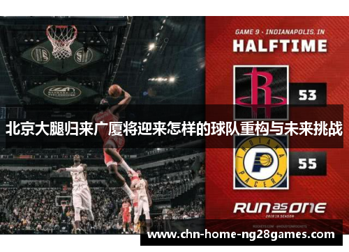 北京大腿归来广厦将迎来怎样的球队重构与未来挑战 北京大腿归来广厦将迎来怎样的球队重构与未来挑战
