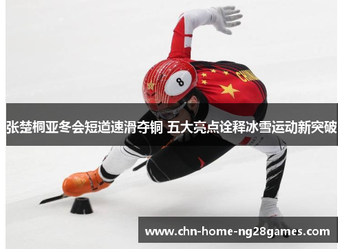 张楚桐亚冬会短道速滑夺铜 五大亮点诠释冰雪运动新突破