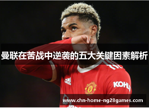 曼联在苦战中逆袭的五大关键因素解析