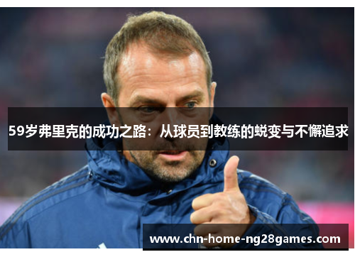 59岁弗里克的成功之路:从球员到教练的蜕变与不懈追求 59岁弗里克的成功之路:从球员到教练的蜕变与不懈追求
