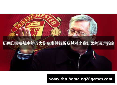 历届印澳决战中的五大伤病事件解析及其对比赛结果的深远影响