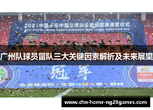 广州队球员留队三大关键因素解析及未来展望 广州队球员留队三大关键因素解析及未来展望