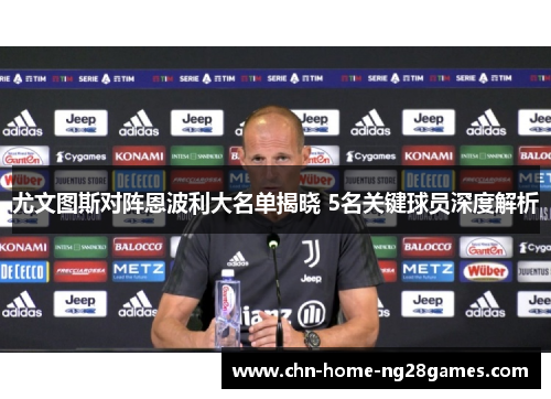 尤文图斯对阵恩波利大名单揭晓 5名关键球员深度解析