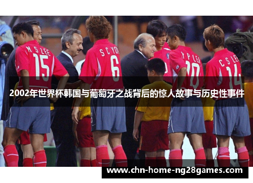 2002年世界杯韩国与葡萄牙之战背后的惊人故事与历史性事件 2002年世界杯韩国与葡萄牙之战背后的惊人故事与历史性事件