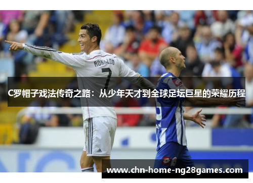 C罗帽子戏法传奇之路:从少年天才到全球足坛巨星的荣耀历程 C罗帽子戏法传奇之路:从少年天才到全球足坛巨星的荣耀历程