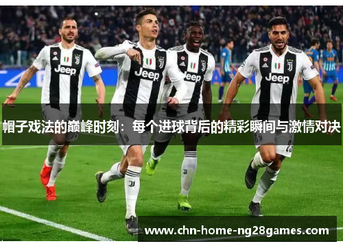 帽子戏法的巅峰时刻:每个进球背后的精彩瞬间与激情对决 帽子戏法的巅峰时刻:每个进球背后的精彩瞬间与激情对决