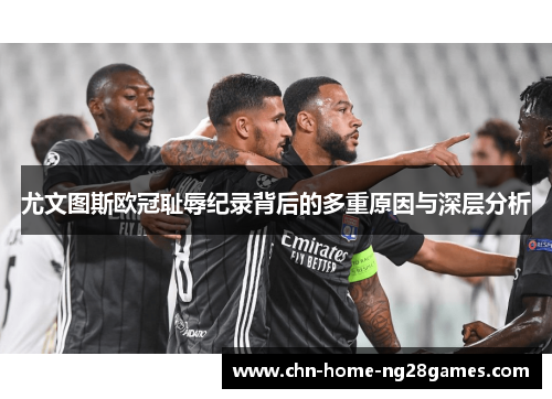 尤文图斯欧冠耻辱纪录背后的多重原因与深层分析 尤文图斯欧冠耻辱纪录背后的多重原因与深层分析