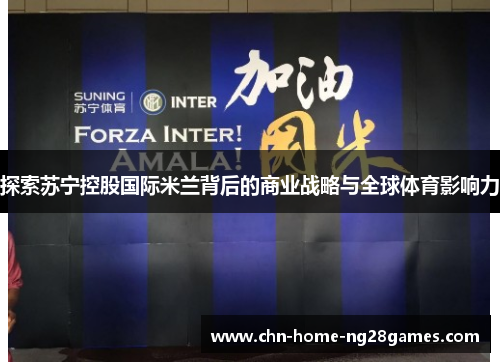 探索苏宁控股国际米兰背后的商业战略与全球体育影响力 探索苏宁控股国际米兰背后的商业战略与全球体育影响力