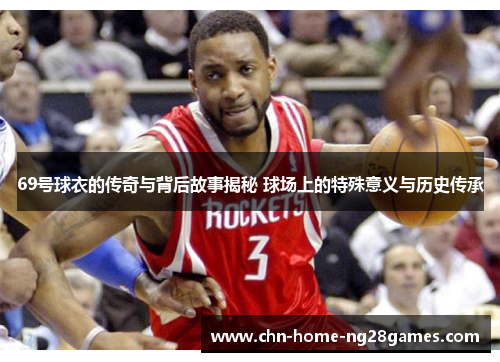 69号球衣的传奇与背后故事揭秘 球场上的特殊意义与历史传承 69号球衣的传奇与背后故事揭秘 球场上的特殊意义与历史传承
