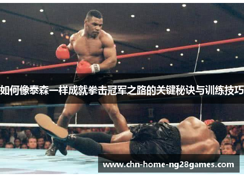 如何像泰森一样成就拳击冠军之路的关键秘诀与训练技巧 如何像泰森一样成就拳击冠军之路的关键秘诀与训练技巧