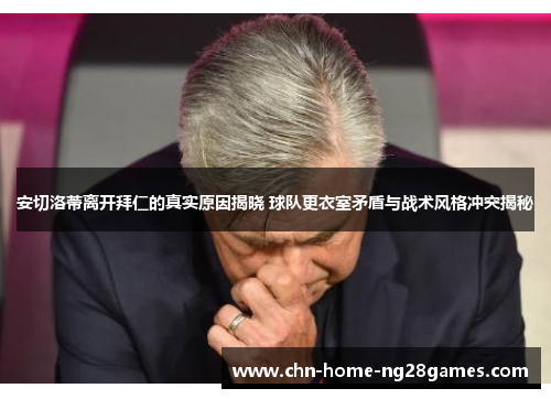 安切洛蒂离开拜仁的真实原因揭晓 球队更衣室矛盾与战术风格冲突揭秘