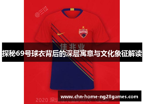 探秘69号球衣背后的深层寓意与文化象征解读 探秘69号球衣背后的深层寓意与文化象征解读