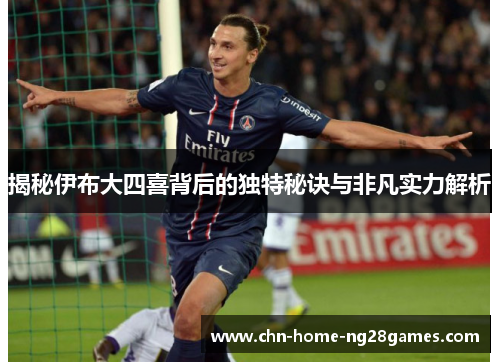 揭秘伊布大四喜背后的独特秘诀与非凡实力解析 揭秘伊布大四喜背后的独特秘诀与非凡实力解析