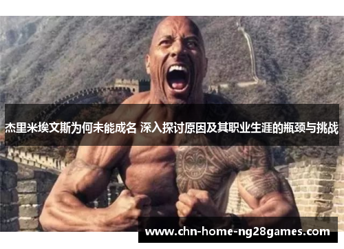 杰里米埃文斯为何未能成名 深入探讨原因及其职业生涯的瓶颈与挑战 杰里米埃文斯为何未能成名 深入探讨原因及其职业生涯的瓶颈与挑战