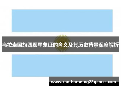 乌拉圭国旗四颗星象征的含义及其历史背景深度解析