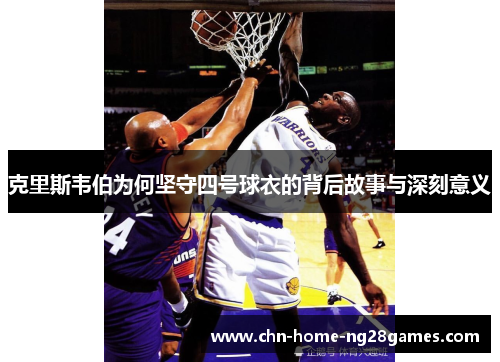 克里斯韦伯为何坚守四号球衣的背后故事与深刻意义 克里斯韦伯为何坚守四号球衣的背后故事与深刻意义