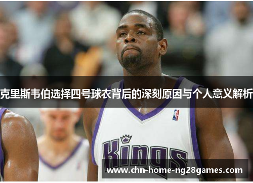 克里斯韦伯选择四号球衣背后的深刻原因与个人意义解析