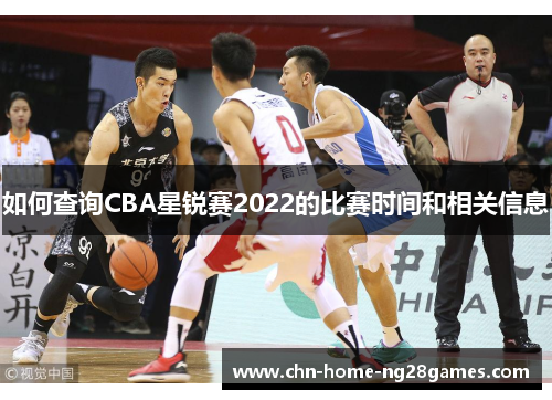 如何查询CBA星锐赛2022的比赛时间和相关信息 如何查询CBA星锐赛2022的比赛时间和相关信息