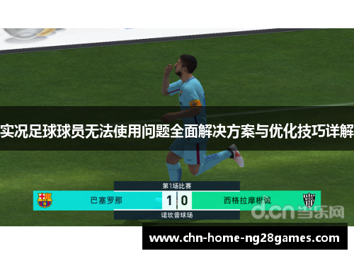 实况足球球员无法使用问题全面解决方案与优化技巧详解