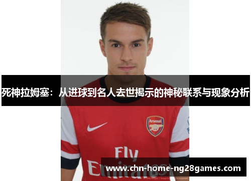 死神拉姆塞:从进球到名人去世揭示的神秘联系与现象分析 死神拉姆塞:从进球到名人去世揭示的神秘联系与现象分析