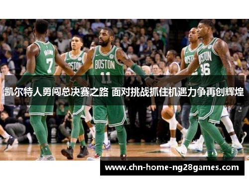 凯尔特人勇闯总决赛之路 面对挑战抓住机遇力争再创辉煌