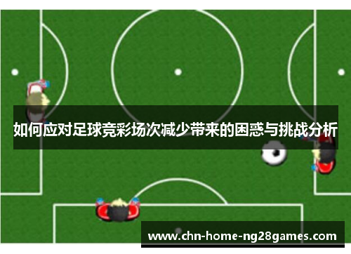 如何应对足球竞彩场次减少带来的困惑与挑战分析