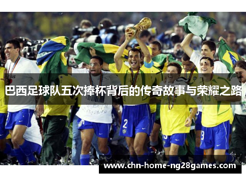 巴西足球队五次捧杯背后的传奇故事与荣耀之路