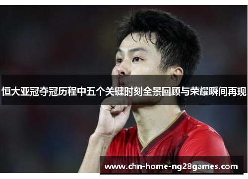 恒大亚冠夺冠历程中五个关键时刻全景回顾与荣耀瞬间再现